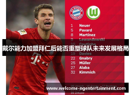 戴尔能力加盟拜仁后能否重塑球队未来发展格局