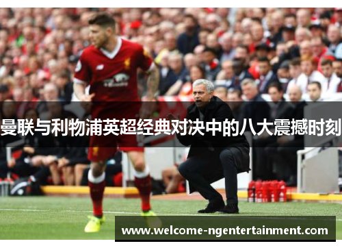 曼联与利物浦英超经典对决中的八大震撼时刻