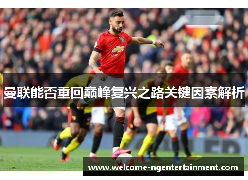 曼联能否重回巅峰复兴之路关键因素解析