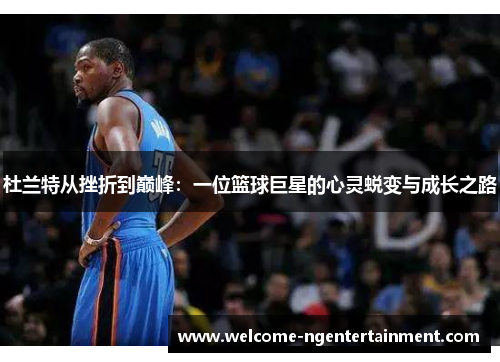 杜兰特从挫折到巅峰：一位篮球巨星的心灵蜕变与成长之路