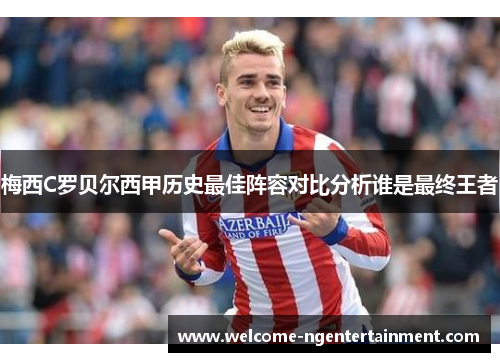 梅西C罗贝尔西甲历史最佳阵容对比分析谁是最终王者