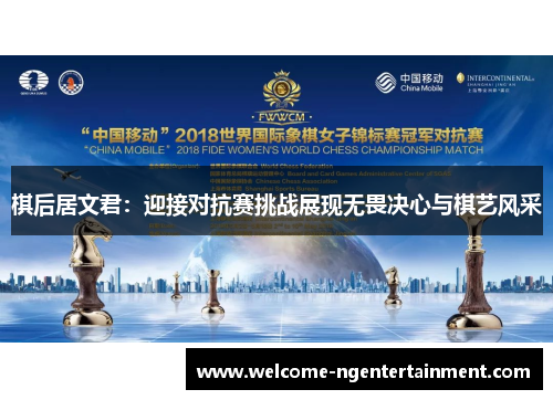 棋后居文君：迎接对抗赛挑战展现无畏决心与棋艺风采