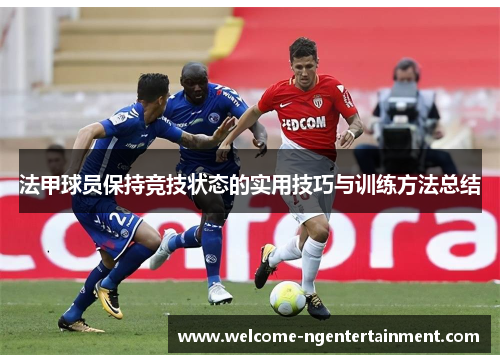 法甲球员保持竞技状态的实用技巧与训练方法总结
