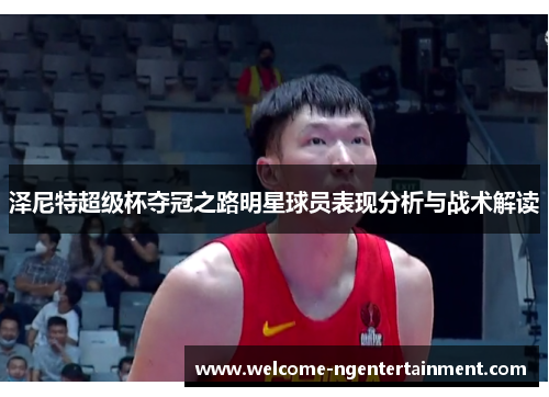 泽尼特超级杯夺冠之路明星球员表现分析与战术解读