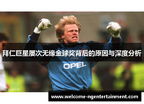 拜仁巨星屡次无缘金球奖背后的原因与深度分析