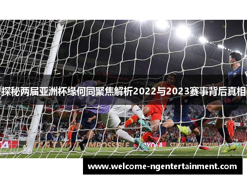 探秘两届亚洲杯缘何同聚焦解析2022与2023赛事背后真相