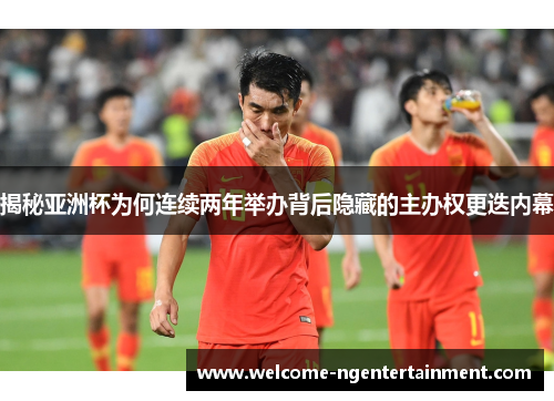 揭秘亚洲杯为何连续两年举办背后隐藏的主办权更迭内幕