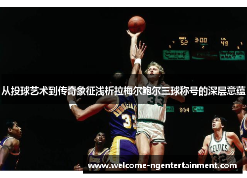 从投球艺术到传奇象征浅析拉梅尔鲍尔三球称号的深层意蕴