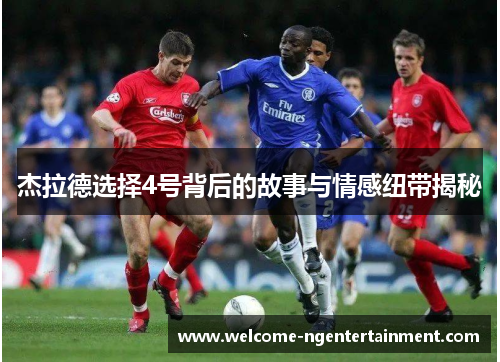 杰拉德选择4号背后的故事与情感纽带揭秘