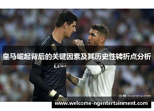 皇马崛起背后的关键因素及其历史性转折点分析