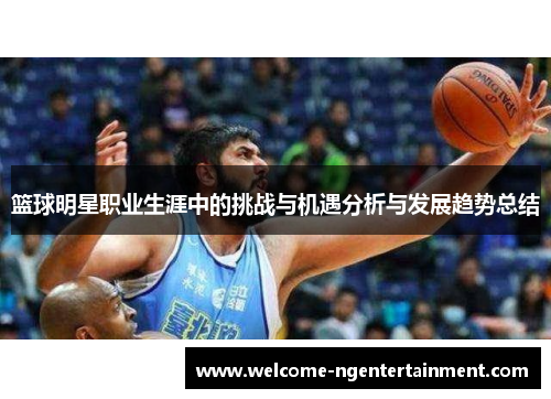 篮球明星职业生涯中的挑战与机遇分析与发展趋势总结