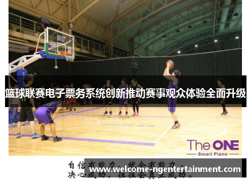 篮球联赛电子票务系统创新推动赛事观众体验全面升级