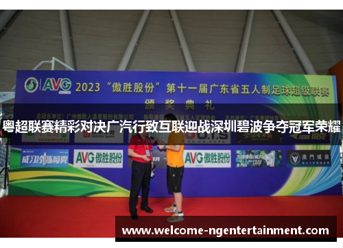 粤超联赛精彩对决广汽行致互联迎战深圳碧波争夺冠军荣耀