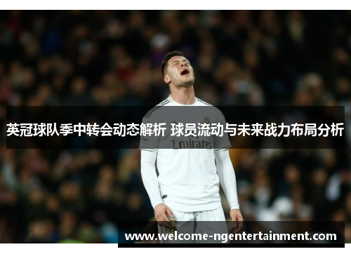 英冠球队季中转会动态解析 球员流动与未来战力布局分析