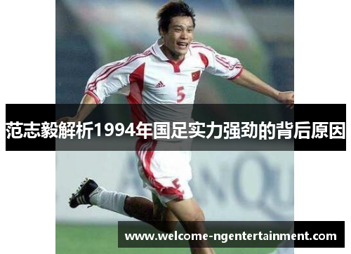范志毅解析1994年国足实力强劲的背后原因