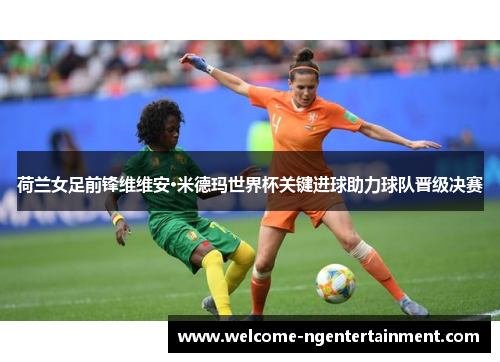 荷兰女足前锋维维安·米德玛世界杯关键进球助力球队晋级决赛
