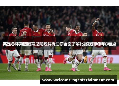 英足总杯第四圈常见问题解析助你全面了解比赛规则和精彩看点