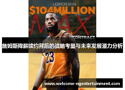 詹姆斯降薪续约背后的战略考量与未来发展潜力分析