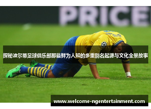 探秘波尔蒂足球俱乐部那些鲜为人知的多重别名起源与文化全景故事