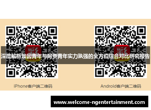 深度解析埃因青年与阿贾青年实力孰强的全方位综合对比研究报告 深度解析埃因青年与阿贾青年实力孰强的全方位综合对比研究报告