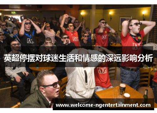 英超停摆对球迷生活和情感的深远影响分析