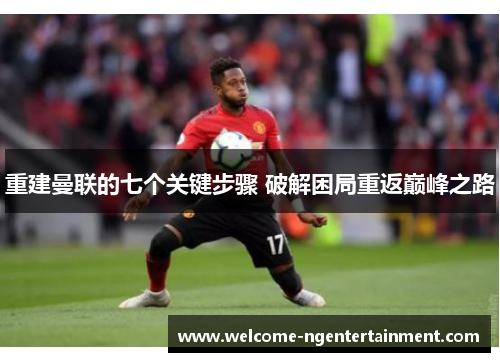 重建曼联的七个关键步骤 破解困局重返巅峰之路