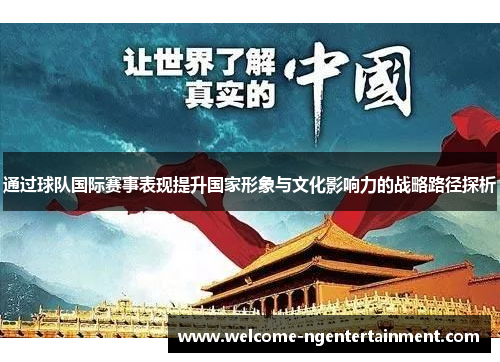 通过球队国际赛事表现提升国家形象与文化影响力的战略路径探析