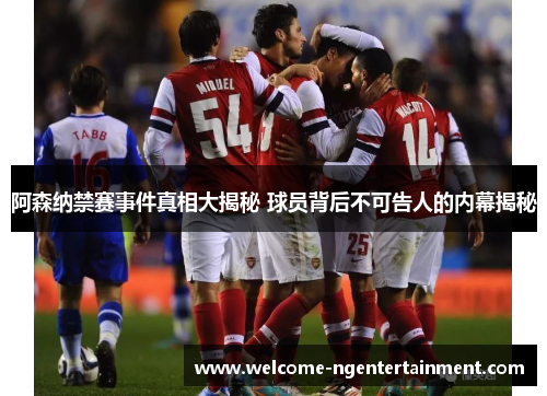 阿森纳禁赛事件真相大揭秘 球员背后不可告人的内幕揭秘