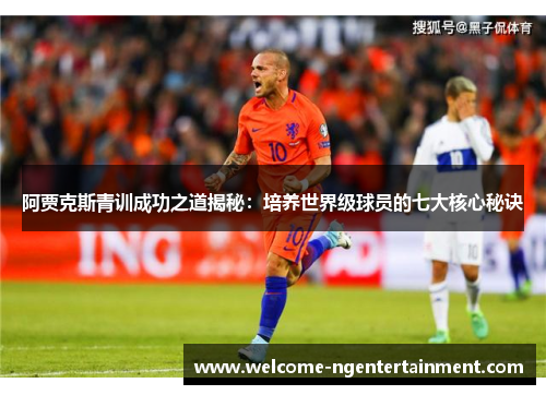 阿贾克斯青训成功之道揭秘：培养世界级球员的七大核心秘诀