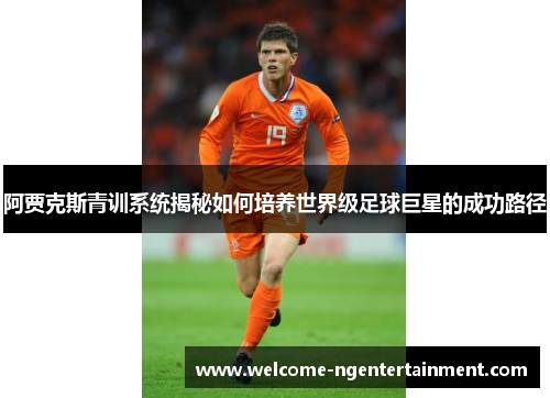 阿贾克斯青训系统揭秘如何培养世界级足球巨星的成功路径