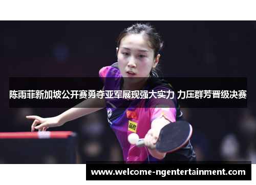 陈雨菲新加坡公开赛勇夺亚军展现强大实力 力压群芳晋级决赛