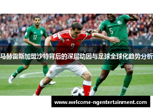 马赫雷斯加盟沙特背后的深层动因与足球全球化趋势分析