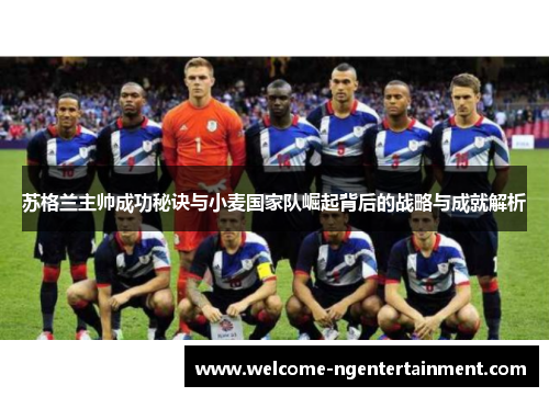 苏格兰主帅成功秘诀与小麦国家队崛起背后的战略与成就解析