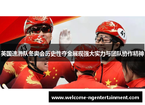英国速滑队冬奥会历史性夺金展现强大实力与团队协作精神