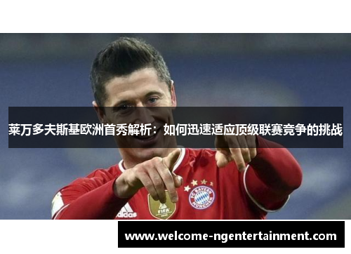 莱万多夫斯基欧洲首秀解析：如何迅速适应顶级联赛竞争的挑战