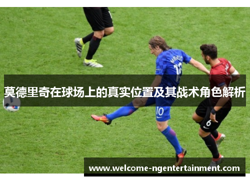 莫德里奇在球场上的真实位置及其战术角色解析