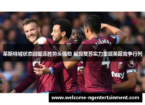 莱斯特城状态回暖连胜势头强劲 展现复苏实力重返英超竞争行列