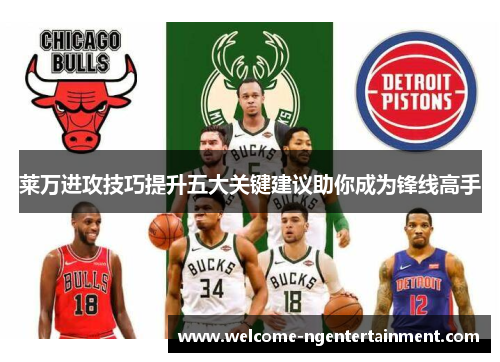 莱万进攻技巧提升五大关键建议助你成为锋线高手