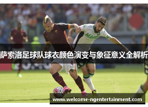 萨索洛足球队球衣颜色演变与象征意义全解析