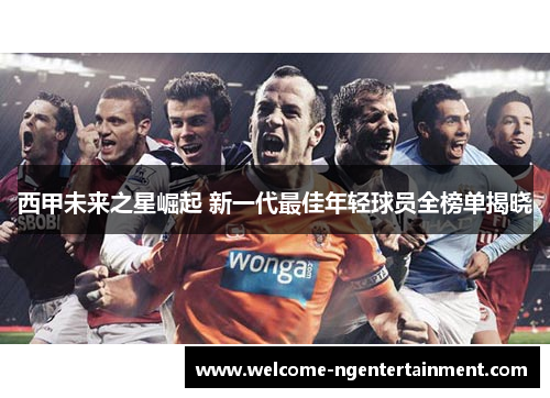 西甲未来之星崛起 新一代最佳年轻球员全榜单揭晓