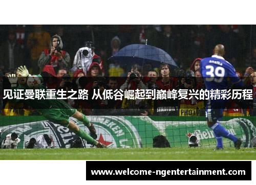 见证曼联重生之路 从低谷崛起到巅峰复兴的精彩历程