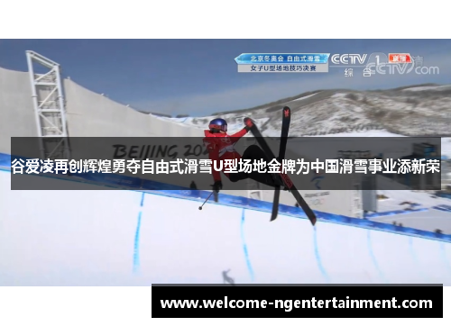 谷爱凌再创辉煌勇夺自由式滑雪U型场地金牌为中国滑雪事业添新荣