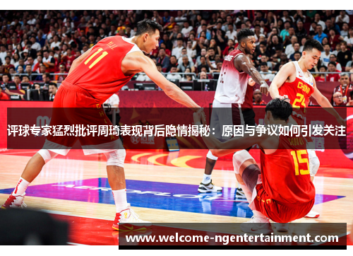 评球专家猛烈批评周琦表现背后隐情揭秘：原因与争议如何引发关注