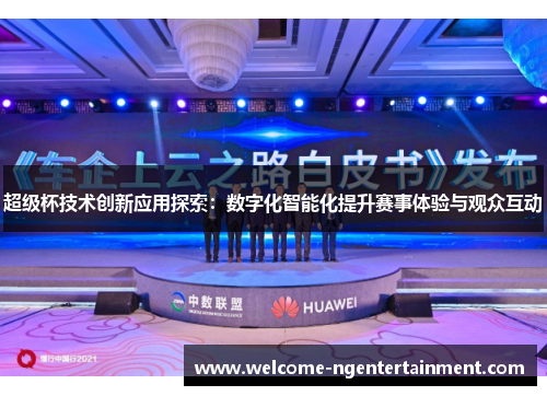 超级杯技术创新应用探索：数字化智能化提升赛事体验与观众互动