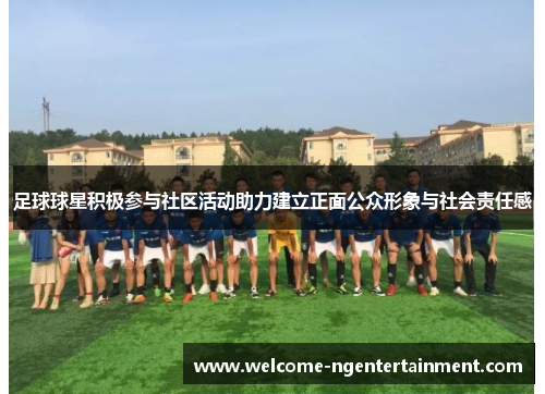 足球球星积极参与社区活动助力建立正面公众形象与社会责任感