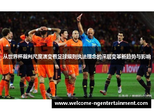 从世界杯裁判尺度演变看足球规则执法理念的深层变革新趋势与影响