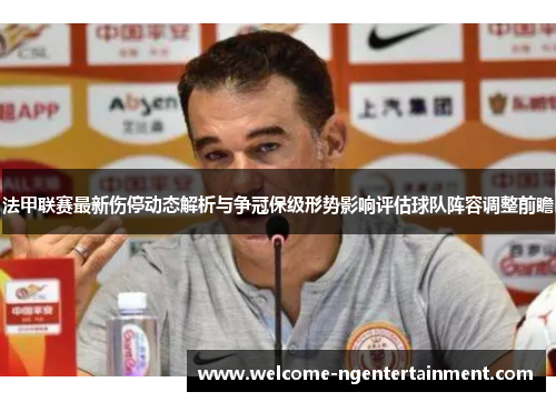 法甲联赛最新伤停动态解析与争冠保级形势影响评估球队阵容调整前瞻