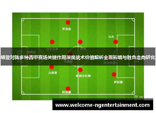福登对阵多特西甲赛场关键作用深度战术价值解析全面影响与胜负走向研究