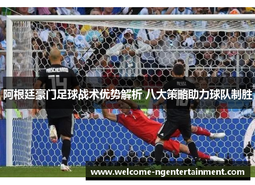 阿根廷豪门足球战术优势解析 八大策略助力球队制胜