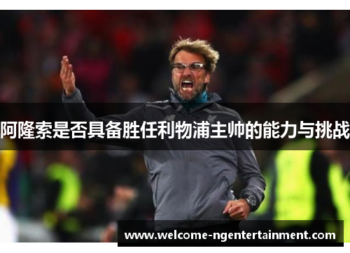 阿隆索是否具备胜任利物浦主帅的能力与挑战